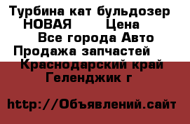 Турбина кат бульдозер D10 НОВАЯ!!!! › Цена ­ 80 000 - Все города Авто » Продажа запчастей   . Краснодарский край,Геленджик г.